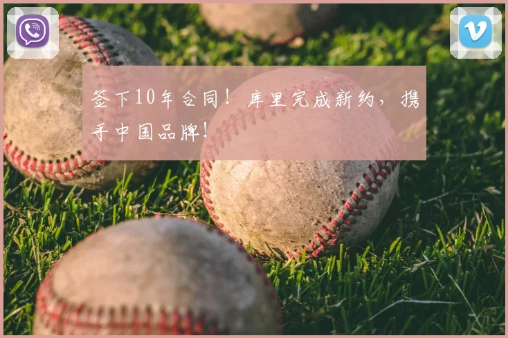 签下10年合同！库里完成新约，携手中国品牌！