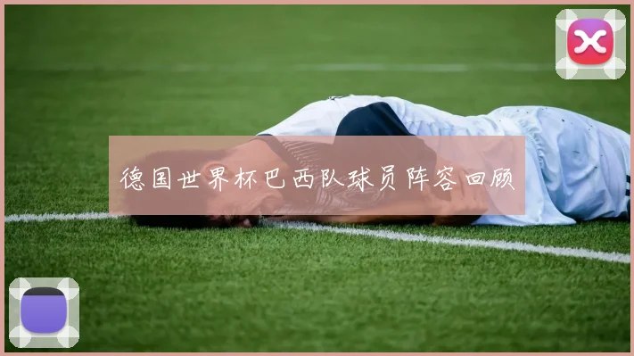 德国世界杯巴西队球员阵容回顾