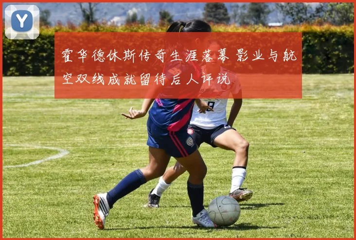 霍华德休斯传奇生涯落幕 影业与航空双线成就留待后人评说