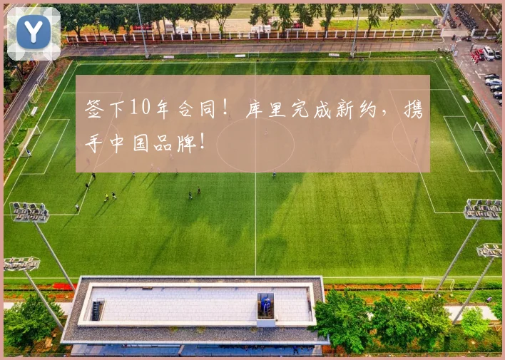 签下10年合同！库里完成新约，携手中国品牌！