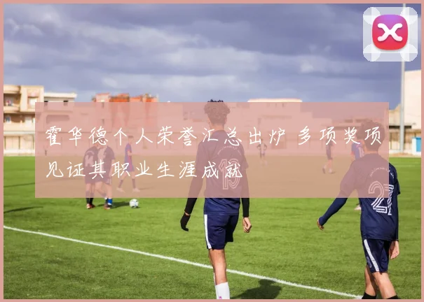霍华德个人荣誉汇总出炉 多项奖项见证其职业生涯成就