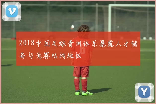 2018中国足球青训体系暴露人才储备与竞赛结构短板
