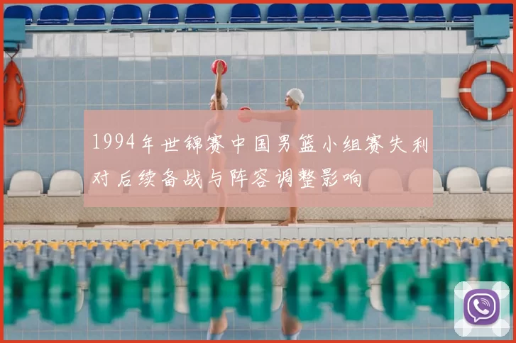 1994年世锦赛中国男篮小组赛失利对后续备战与阵容调整影响