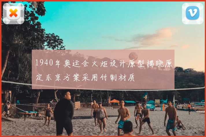 1940年奥运会火炬设计原型揭晓原定东京方案采用竹制材质