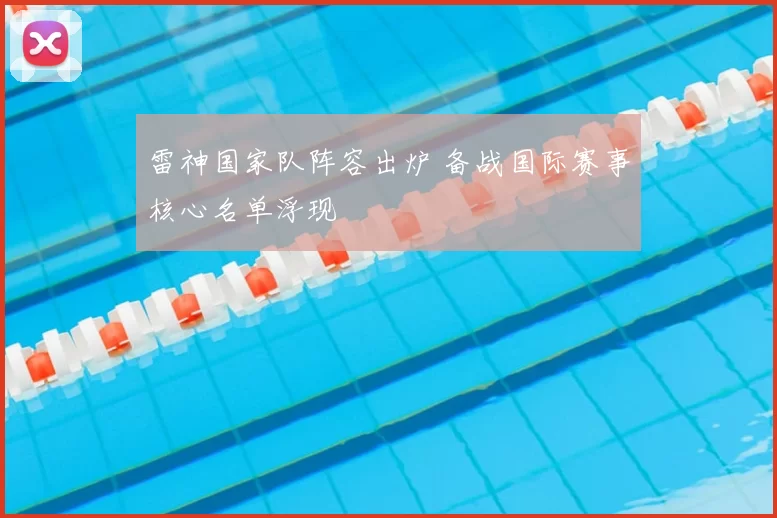 雷神国家队阵容出炉 备战国际赛事核心名单浮现