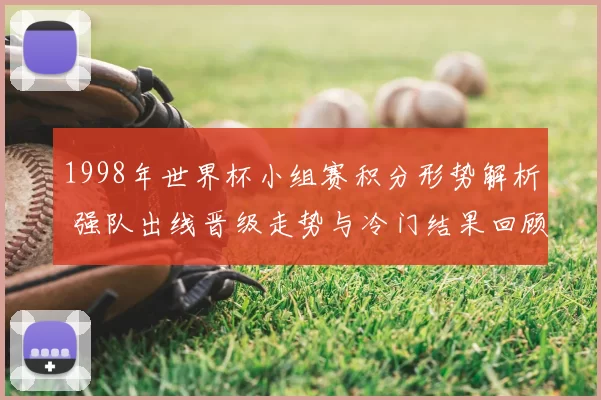 1998年世界杯小组赛积分形势解析 强队出线晋级走势与冷门结果回顾
