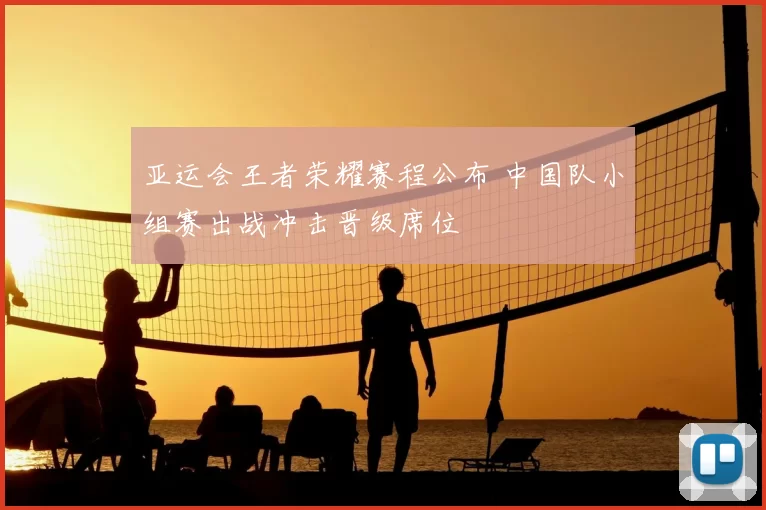 亚运会王者荣耀赛程公布 中国队小组赛出战冲击晋级席位