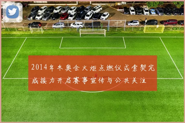 2014年冬奥会火炬点燃仪式索契完成接力开启赛事宣传与公共关注