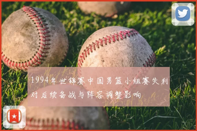 1994年世锦赛中国男篮小组赛失利对后续备战与阵容调整影响