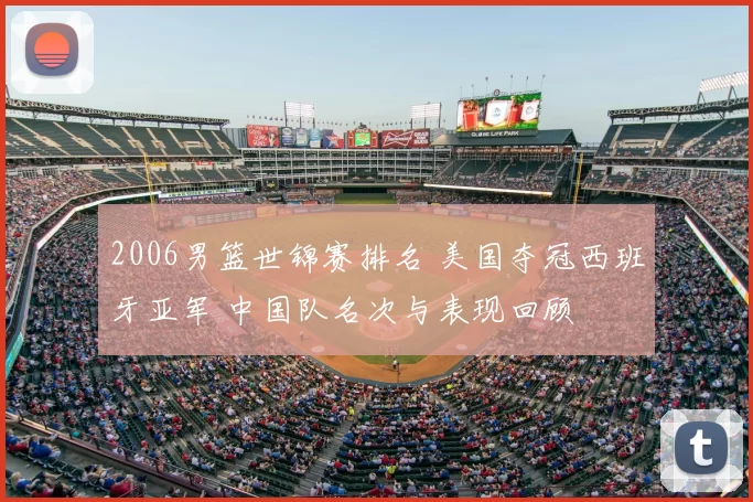 2006男篮世锦赛排名 美国夺冠西班牙亚军 中国队名次与表现回顾