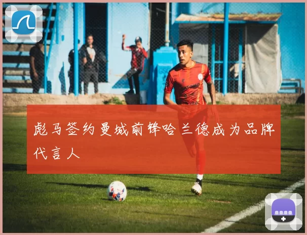 彪马签约曼城前锋哈兰德成为品牌代言人