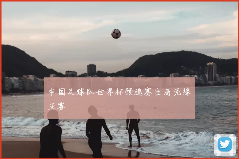 中国足球队世界杯预选赛出局无缘正赛