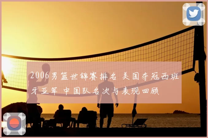 2006男篮世锦赛排名 美国夺冠西班牙亚军 中国队名次与表现回顾