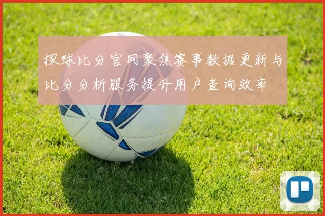 探球比分官网聚焦赛事数据更新与比分分析服务提升用户查询效率