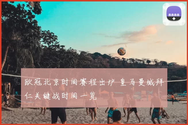 欧冠北京时间赛程出炉 皇马曼城拜仁关键战时间一览