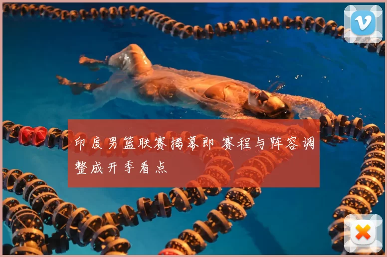 印度男篮联赛揭幕即 赛程与阵容调整成开季看点