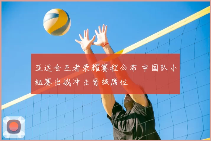 亚运会王者荣耀赛程公布 中国队小组赛出战冲击晋级席位