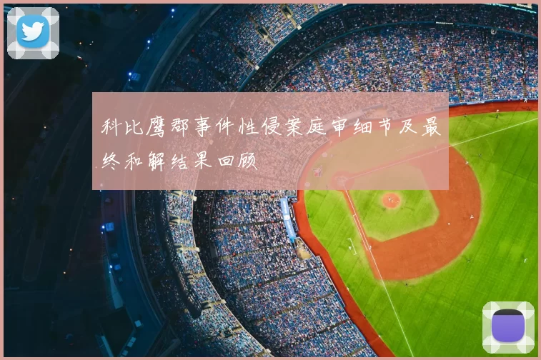科比鹰郡事件性侵案庭审细节及最终和解结果回顾