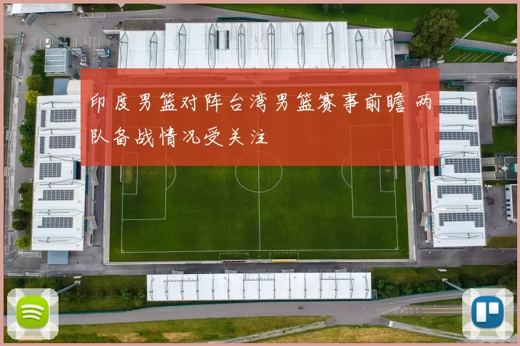 印度男篮对阵台湾男篮赛事前瞻 两队备战情况受关注