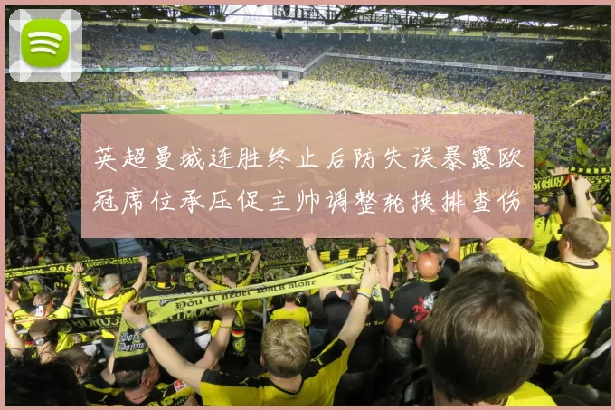 英超曼城连胜终止后防失误暴露欧冠席位承压促主帅调整轮换排查伤停
