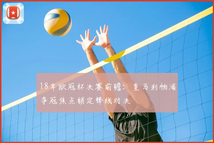 18年欧冠杯决赛前瞻:皇马利物浦争冠焦点锁定锋线对决