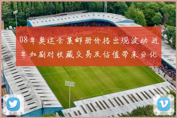 08年奥运会集邮册价格出现波动 近年加剧对收藏交易及估值带来分化