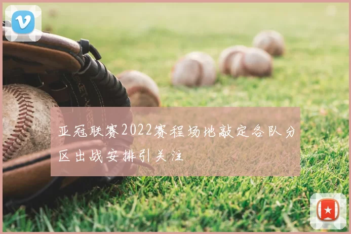亚冠联赛2022赛程场地敲定各队分区出战安排引关注