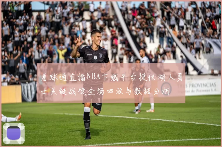 看球通直播NBA下载平台提供湖人勇士关键战役全场回放与数据分析