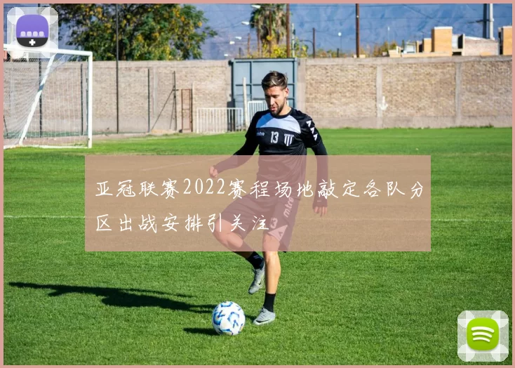 亚冠联赛2022赛程场地敲定各队分区出战安排引关注