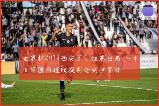 世界杯2014西班牙小组赛出局 斗牛士军团两连败提前告别世界杯
