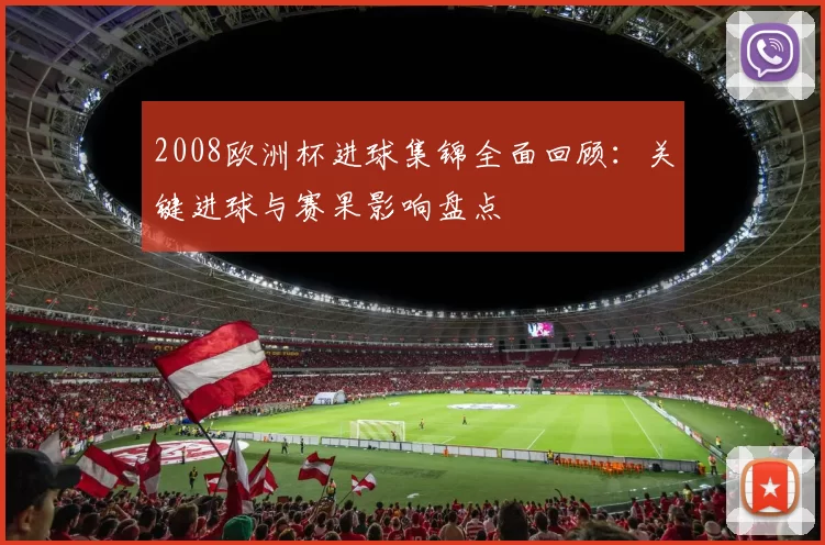 2008欧洲杯进球集锦全面回顾：关键进球与赛果影响盘点