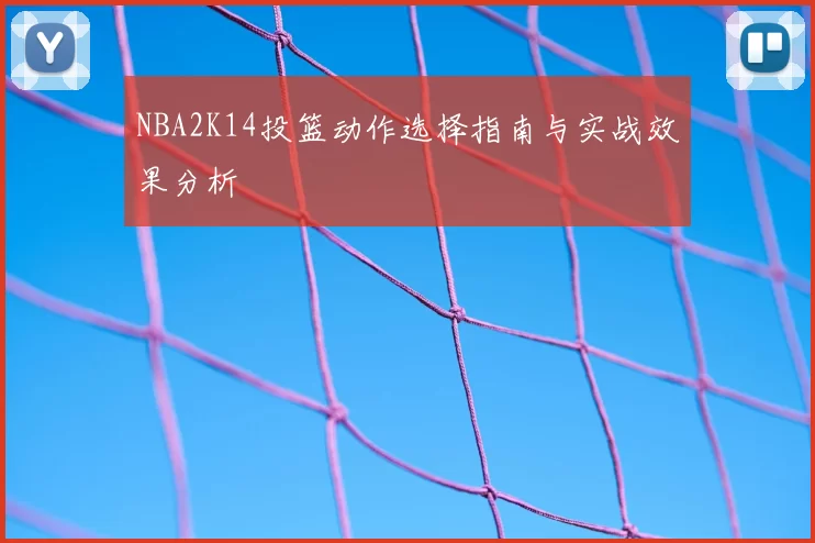 NBA2K14投篮动作选择指南与实战效果分析