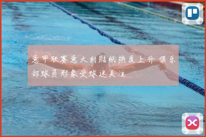 意甲联赛意大利贴纸热度上升 俱乐部球员形象受球迷关注
