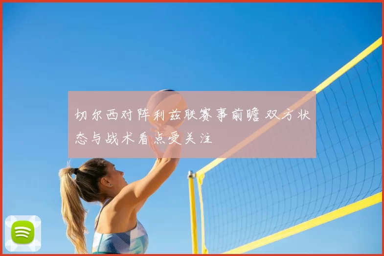 切尔西对阵利兹联赛事前瞻 双方状态与战术看点受关注