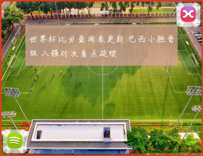 世界杯比分查询表更新 巴西小胜晋级 八强对决看点延续
