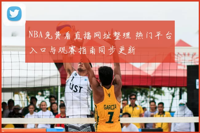 NBA免费看直播网址整理 热门平台入口与观赛指南同步更新