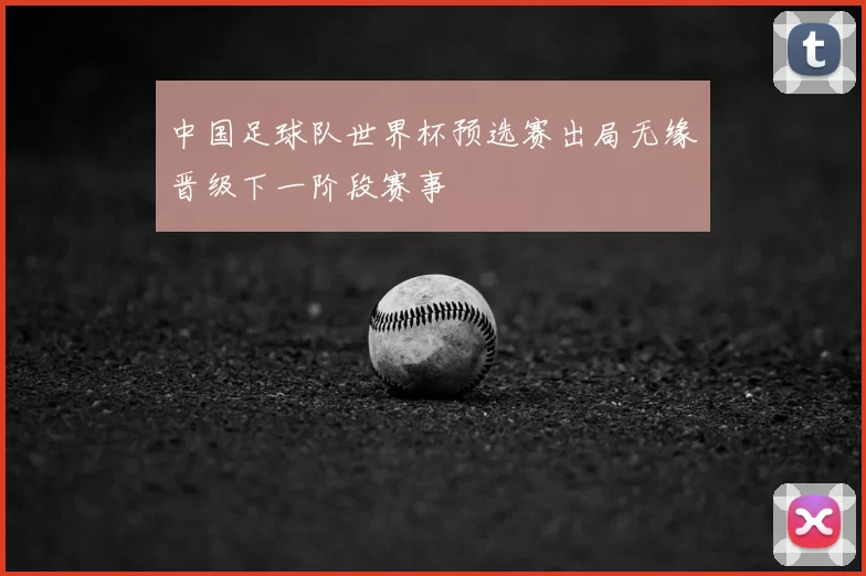 中国足球队世界杯预选赛出局无缘晋级下一阶段赛事